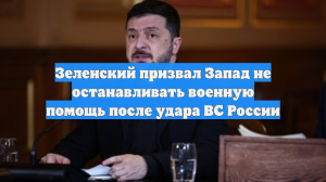 Зеленский призвал Запад не останавливать военную помощь после удара ВС России