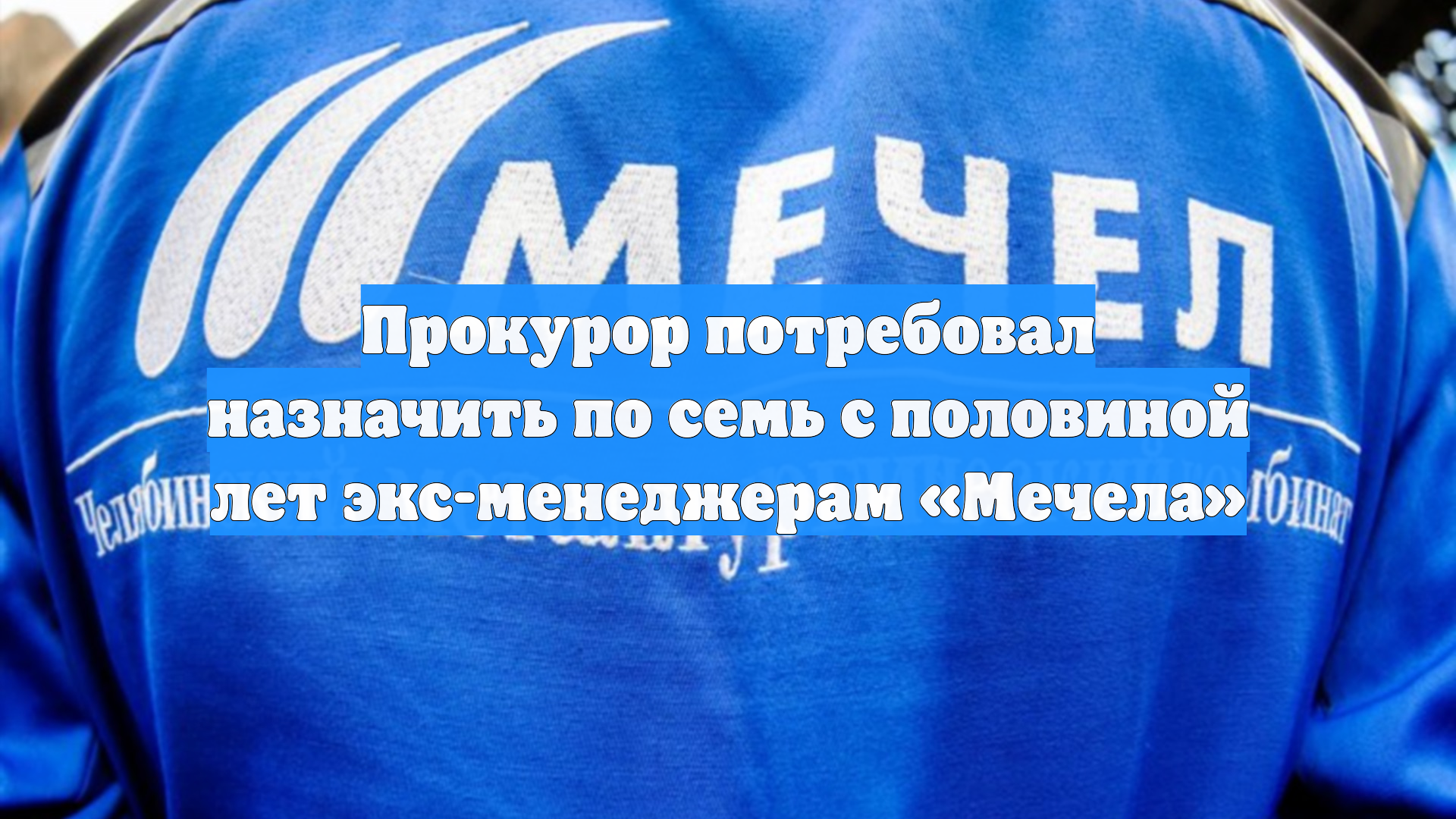 Прокурор потребовал назначить по семь с половиной лет экс-менеджерам «Мечела»