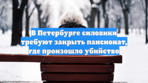 В Петербурге силовики требуют закрыть пансионат, где произошло убийство