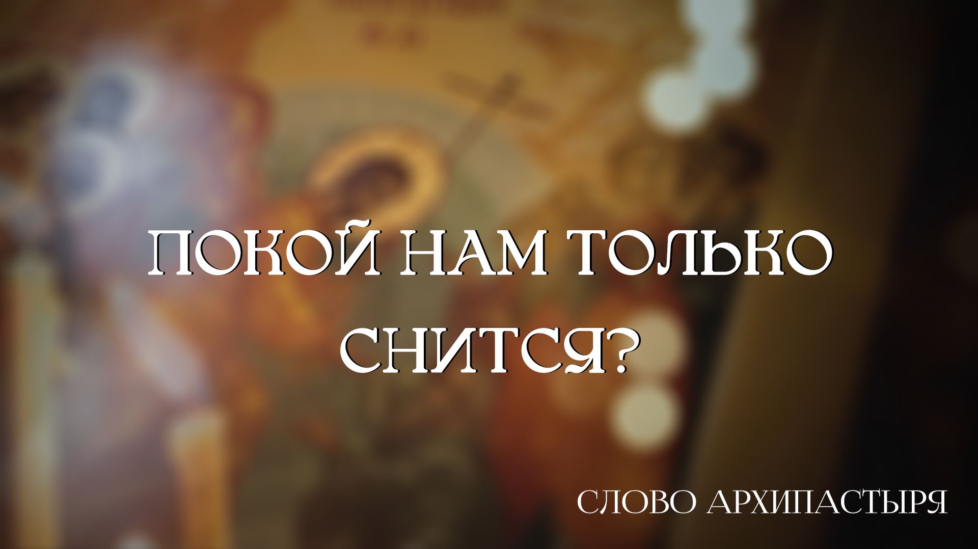 Слово Архипастыря: Покой нам только снится?