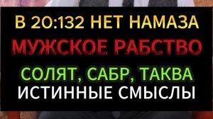 В 20:132 НЕТ НАМАЗА. МУЖСКОЕ РАБСТВО. СОЛЯТ, САБР, ТАКВА - ИСТИННЫЕ СМЫСЛЫ