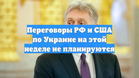 Переговоры РФ и США по Украине на этой неделе не планируются