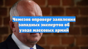 Чемезов опроверг заявления западных экспертов об уходе массовых армий