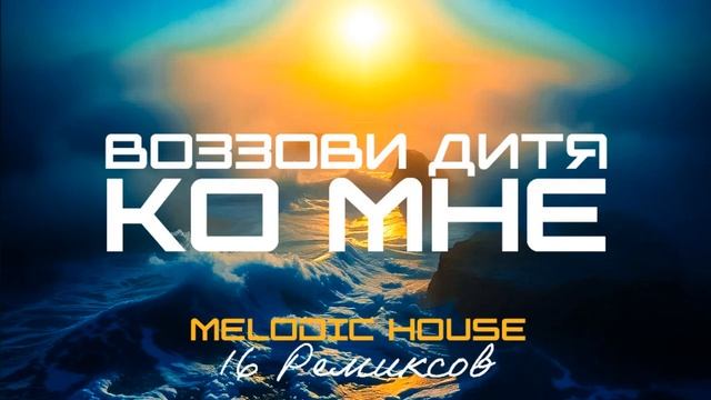 Воззови, дитя, ко Мне (Melodic House) [16 Ремиксов].mp4