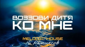 Воззови, дитя, ко Мне (Melodic House) [16 Ремиксов].mp4