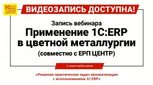 Применение 1С:ERP в цветной металлургии (совместно с ЕРП ЦЕНТР)