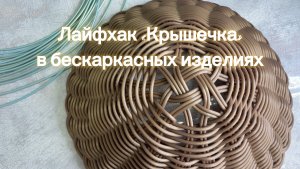 Использование «крышечки» при плетении бескаркасных изделий