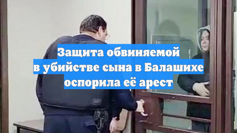 Защита обвиняемой в убийстве сына в Балашихе оспорила её арест