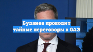Буданов проводит тайные переговоры в ОАЭ