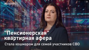 "Мы в курсе": "Пенсионерская" квартирная афера стала кошмаром для семей участников СВО