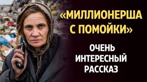 «МИЛЛИОНЕРША С ПОМОЙКИ». Я плакала когда читала эту историю... Рассказ, который вы запомни