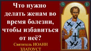 Что нужно делать во время болезни,чтобы избавиться от неё -Свт. Иоанн Златоуст