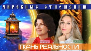 ЧАРОВНЫЕ ОТНОШЕНИЯ - ТКАНЬ РЕАЛЬНОСТИ