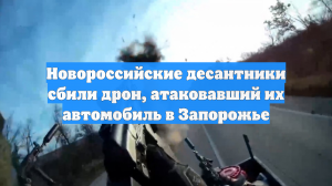 Новороссийские десантники сбили дрон, атаковавший их автомобиль в Запорожье