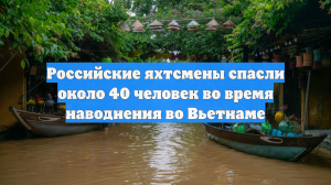 Российские яхтсмены спасли 40 человек во время наводнения во Вьетнаме