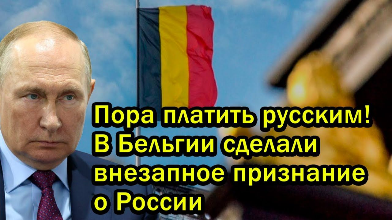 Пора платить русским В Бельгии сделали внезапное признание о России