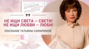 Не ищи света — свети! Не ищи любви — люби! Послание Татьяны Самариной