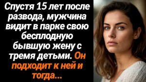 Жизненные Истории/Спустя 15 лет после развода, мужчина встречает свою бесплодную жену с детьми