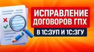Ошибка в договоре ГПХ? Показываем, как правильно исправить в 1С