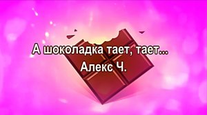 А шоколадка тает, тает Алекс Ч.