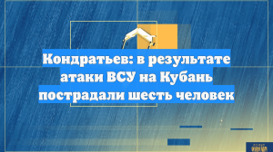 Кондратьев: в результате атаки ВСУ на Кубань пострадали шесть человек