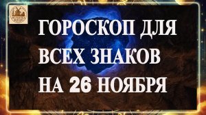ГОРОСКОП ДЛЯ ВСЕХ ЗНАКОВ НА 26 НОЯБРЯ 2025 ГОДА!!!