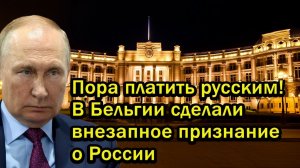 Пора платить русским! В Бельгии сделали внезапное признание о России