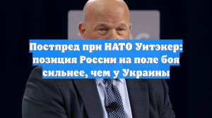 Уитакер: Армия России имеет более сильную позицию на поле боя