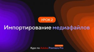 Курс по Premiere Pro. Урок 2 Импортирование медиафайлов