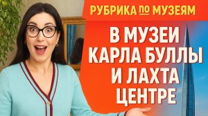 Рубрика по музеям в Фото- Музеи Карла Буллы и Лахта Центр