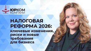НАЛОГОВАЯ РЕФОРМА 2026: ключевые измения, риски и новые требования для бизнеса
