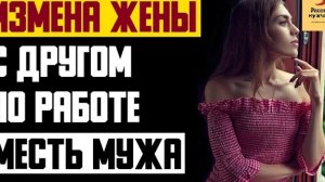 Рассказ мужчины | Измена жены с другом по работе. Месть и расплата мужа. Реальная история