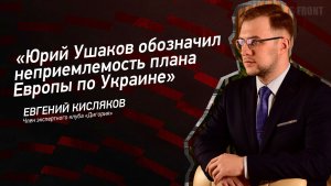 "Юрий Ушаков обозначил неприемлемость плана Европы по Украине" - Евгений Кисляков