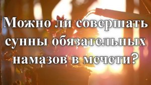 Можно ли совершать сунны обязательных намазов в мечети?