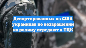 Депортированных из США украинцев по возвращении на родину передают в ТЦК
