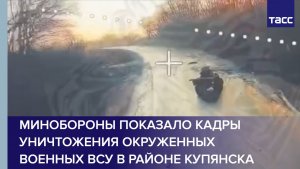 Минобороны показало кадры уничтожения окруженных военных ВСУ в районе Купянска
