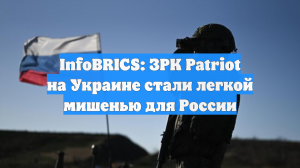 InfoBRICS: ЗРК Patriot на Украине стали легкой мишенью для России