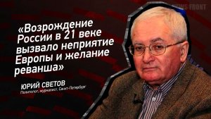 "Возрождение России в 21 веке вызвало неприятие Европы и желание реванша" - Юрий Светов