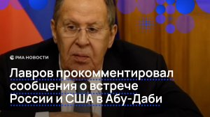 Лавров прокомментировал сообщения СМИ о встрече России и США в Абу-Даби