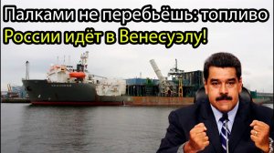 Палками не перебьёшь топливо России идёт в Венесуэлу!