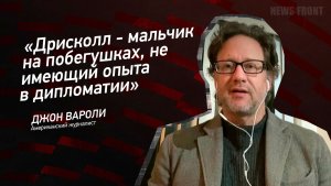 "Дрисколл - мальчик на побегушках, не имеющий опыта в дипломатии" - Джон Вароли