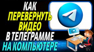 Как перевернуть видео в телеграмме на компьютере