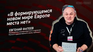 "В формирующемся новом мире Европе места нет" - Евгений Фатеев
