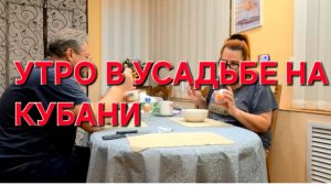 901 Сделали много но нужно ещё больше. Утро в Усадьбе на Кубани.