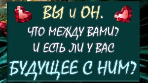 💑 ВЫ И ОН 💕 ЧТО МЕЖДУ ВАМИ СЕЙЧАС И ЕСТЬ ЛИ У ВАС БУДУЩЕЕ ВМЕСТЕ? 🙏