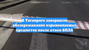 В Таганроге завершили обезвреживание взрывоопасных предметов после атаки БПЛА