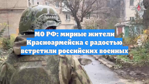 МО РФ: мирные жители Красноармейска с радостью встретили российских военных