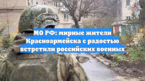 МО РФ: мирные жители Красноармейска с радостью встретили российских военных