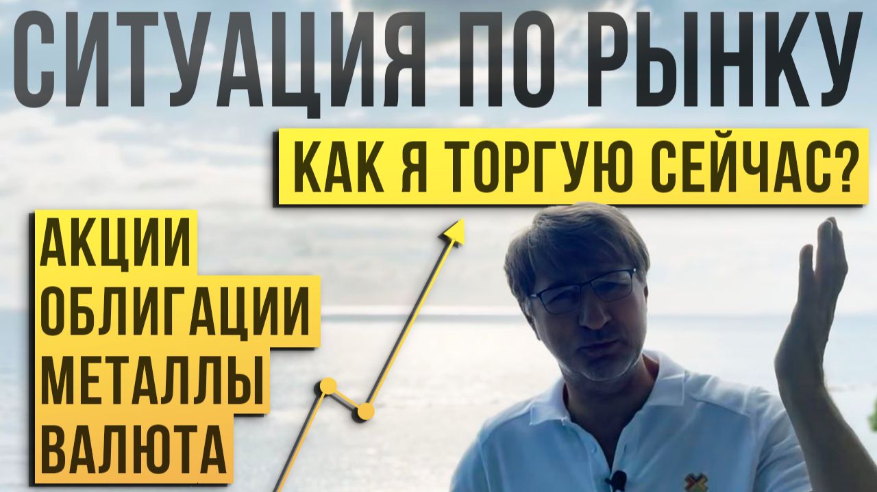 Ситуация по РЫНКУ. Как я ТОРГУЮ сейчас?! Акции, облигации, металлы, валюта.