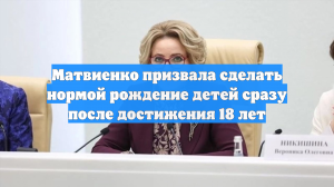 Матвиенко призвала сделать нормой рождение детей сразу после достижения 18 лет